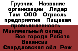 Грузчик › Название организации ­ Лидер Тим, ООО › Отрасль предприятия ­ Пищевая промышленность › Минимальный оклад ­ 20 000 - Все города Работа » Вакансии   . Свердловская обл.,Реж г.